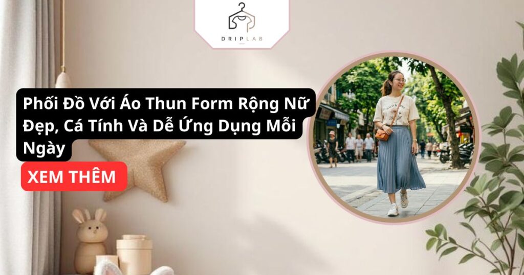 Phối Đồ Với Áo Thun Form Rộng Nữ Đẹp, Cá Tính Và Dễ Ứng Dụng Mỗi Ngày