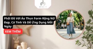 Phối Đồ Với Áo Thun Form Rộng Nữ Đẹp, Cá Tính Và Dễ Ứng Dụng Mỗi Ngày