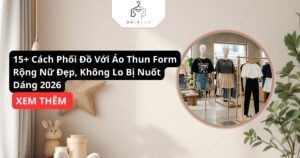 15+ Cách Phối Đồ Với Áo Thun Form Rộng Nữ Đẹp, Không Lo Bị Nuốt Dáng 2026
