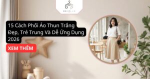 15 Cách Phối Áo Thun Trắng Đẹp, Trẻ Trung Và Dễ Ứng Dụng 2026